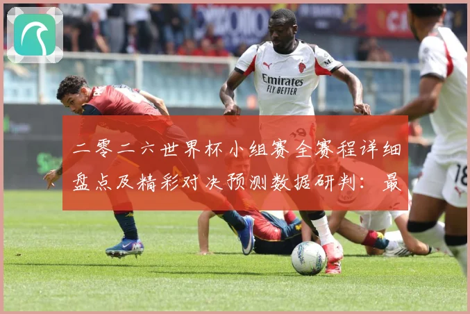 二零二六世界杯小组赛全赛程详细盘点及精彩对决预测数据研判：最新赛事动态与深度分析