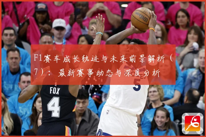 F1赛车成长轨迹与未来前景解析（7）：最新赛事动态与深度分析