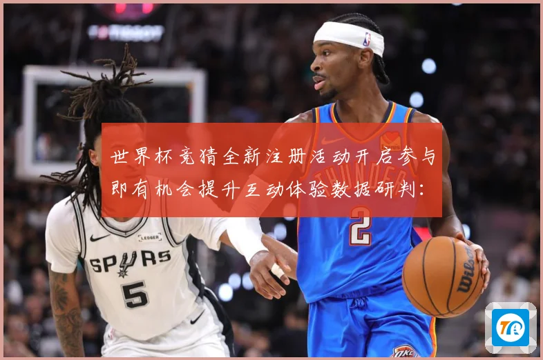 世界杯竞猜全新注册活动开启参与即有机会提升互动体验数据研判：最新赛事动态与深度分析