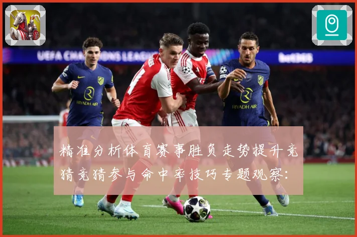 精准分析体育赛事胜负走势提升竞猜竞猜参与命中率技巧专题观察：最新赛事动态与深度分析