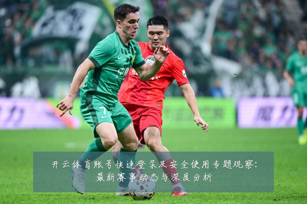 开云体育账号快速登录及安全使用专题观察:最新赛事动态与深度分析