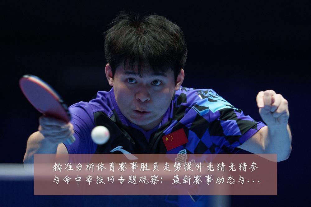 精准分析体育赛事胜负走势提升竞猜竞猜参与命中率技巧专题观察:最新赛事动态与深度分析