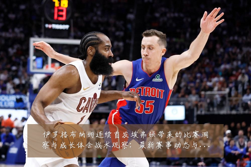 伊罗格布纳姆连续首发埃弗顿带来的比赛洞察与成长体会战术观察:最新赛事动态与深度分析