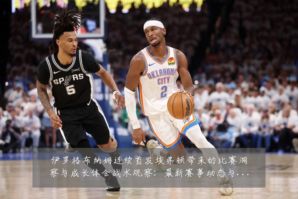 伊罗格布纳姆连续首发埃弗顿带来的比赛洞察与成长体会战术观察:最新赛事动态与深度分析