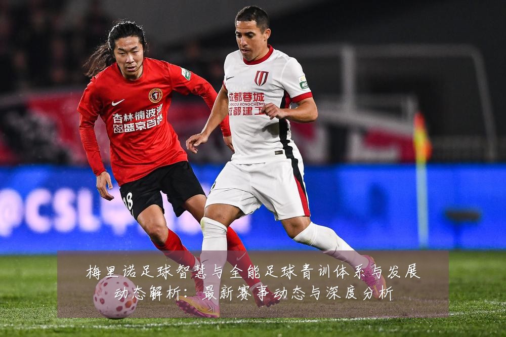 梅里诺足球智慧与全能足球青训体系与发展动态解析:最新赛事动态与深度分析
